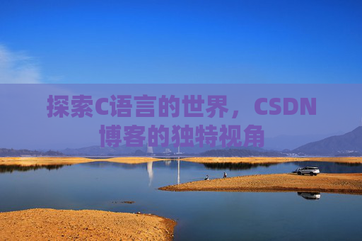 探索C语言的世界,CSDN博客的独特视角 探索C语言的世界,CSDN博客的独特视角